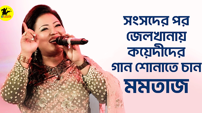 সংসদের পর জেলখানায় কয়েদীদের গান শোনাতে চান মমতাজ