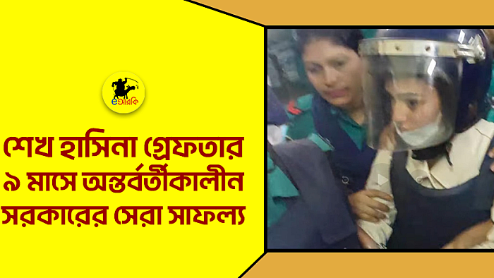শেখ হাসিনা গ্রেফতার, ৯ মাসে অন্তর্বর্তীকালীন সরকারের সেরা সাফল্য
