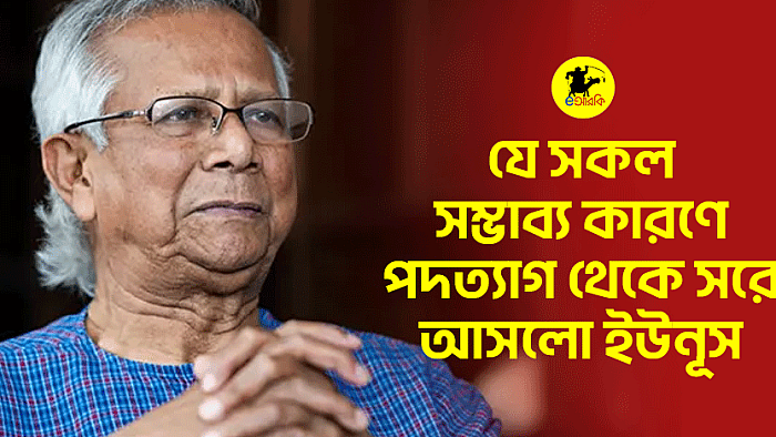 যে সকল সম্ভাব্য কারণে পদত্যাগ থেকে সরে আসলো ইউনূস