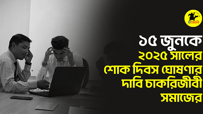 ১৫ জুনকে ২০২৫ সালের শোক দিবস ঘোষণার দাবি চাকরিজীবী সমাজের