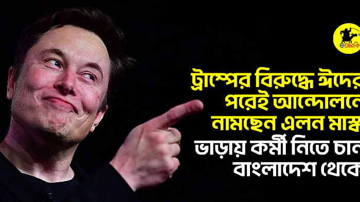 ট্রাম্পের বিরুদ্ধে ঈদের পরেই আন্দোলনে নামছেন এলন মাস্ক, ভাড়ায় কর্মী নিতে চান বাংলাদেশ থেকে    