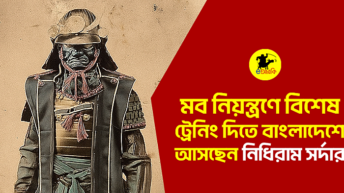 মব নিয়ন্ত্রণে বিশেষ ট্রেনিং দিতে বাংলাদেশে আসছেন নিধিরাম সর্দার