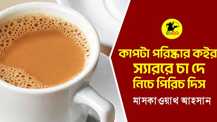 কাপটা পরিষ্কার কইরা স্যাররে চা দে, নীচে পিরিচ দিস