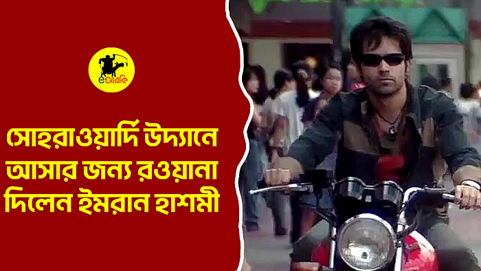 সোহরাওয়ার্দি উদ্যানে আসার জন্য রওয়ানা দিলেন ইমরান হাশমী