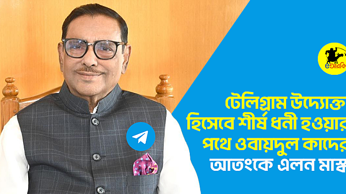 টেলিগ্রাম উদ্যোক্তা হিসেবে শীর্ষ ধনী হওয়ার পথে ওবায়দুল কাদের, আতংকে এলন মাস্ক