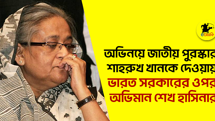 অভিনয়ে জাতীয় পুরস্কার শাহরুখ খানকে দেওয়ায় ভারত সরকারের ওপর অভিমান শেখ হাসিনার