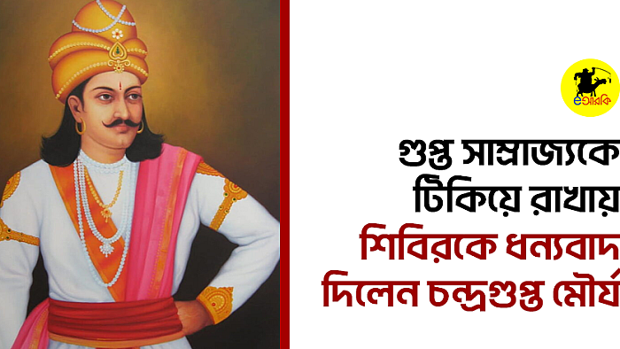 গুপ্ত সাম্রাজ্যকে টিকিয়ে রাখায় শিবিরকে ধন্যবাদ দিলেন চন্দ্রগুপ্ত মৌর্য
