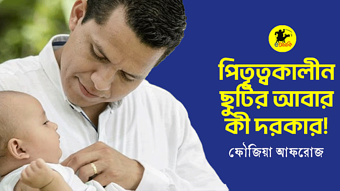 পিতৃত্বকালীন ছুটির আবার কী দরকার!