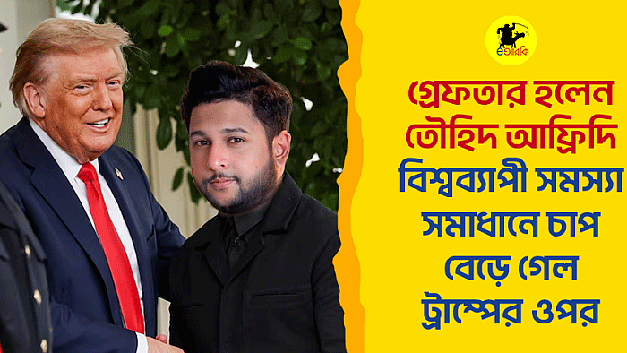গ্রেফতার হলেন তৌহিদ আফ্রিদি, বিশ্বব্যাপী সমস্যা সমাধানে চাপ বেড়ে গেল ট্রাম্পের ওপর