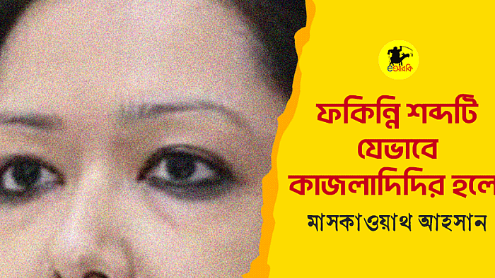 ফকিন্নি শব্দটি যেভাবে কাজলাদিদির হলো