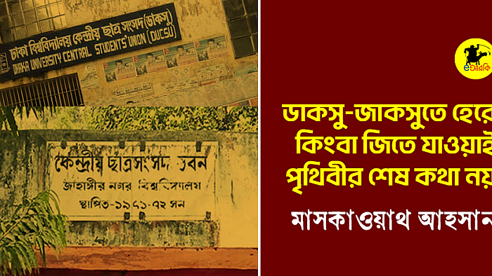 ‘ডাকসু ও জাকসু'-তে হেরে কিংবা জিতে যাওয়াই পৃথিবীর শেষ কথা নয়  
