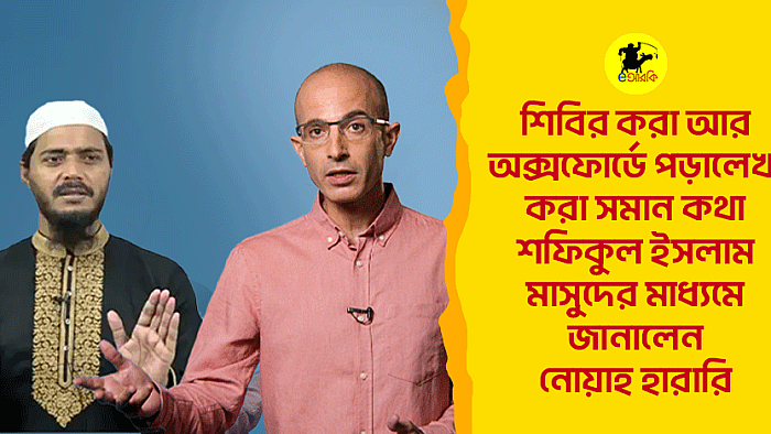 শিবির করা আর অক্সফোর্ডে পড়ালেখা করা সমান কথা ,শফিকুল ইসলাম মাসুদের মাধ্যমে জানালেন নোয়াহ হারারি 