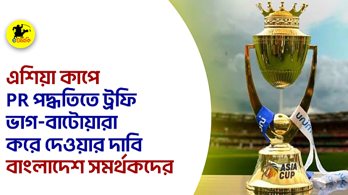 এশিয়া কাপে PR পদ্ধতিতে ট্রফি ভাগ-বাটোয়ারা করে দেওয়ার দাবি বাংলাদেশ সমর্থকদের 