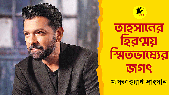 তাহসানের হিরণ্ময় স্মিতভাষ্যের জগৎ