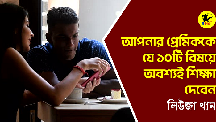 আপনার প্রেমিককে যে ১০টি বিষয়ে অবশ্যই শিক্ষা দেবেন 