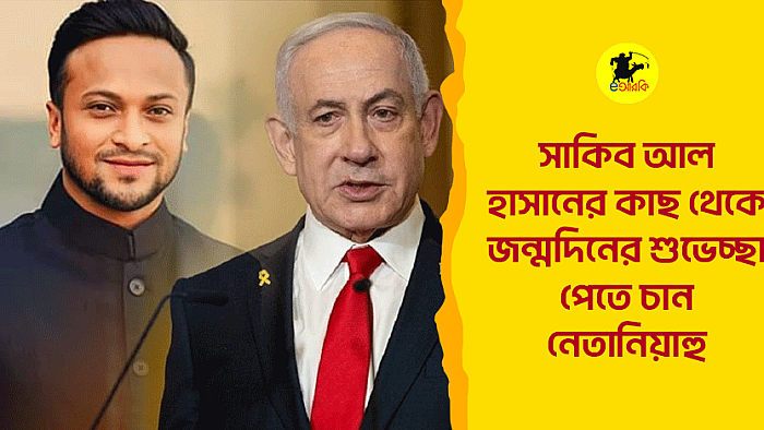 সাকিব আল হাসানের কাছ থেকে জন্মদিনের শুভেচ্ছা পেতে চান নেতানিয়াহু