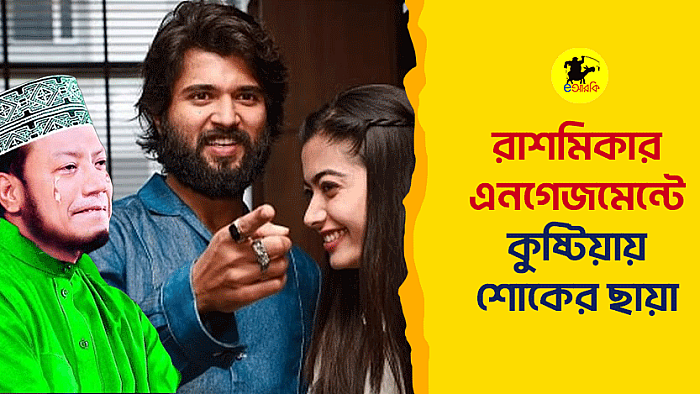 রাশমিকার এনগেজমেন্টে কুষ্টিয়ায় শোকের ছায়া