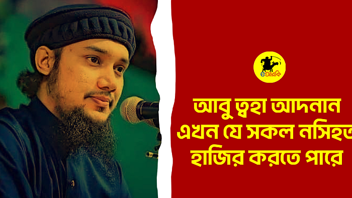 উস্তাদ আবু ত্বহা আদনানের নতুন কিছু নসিহত 