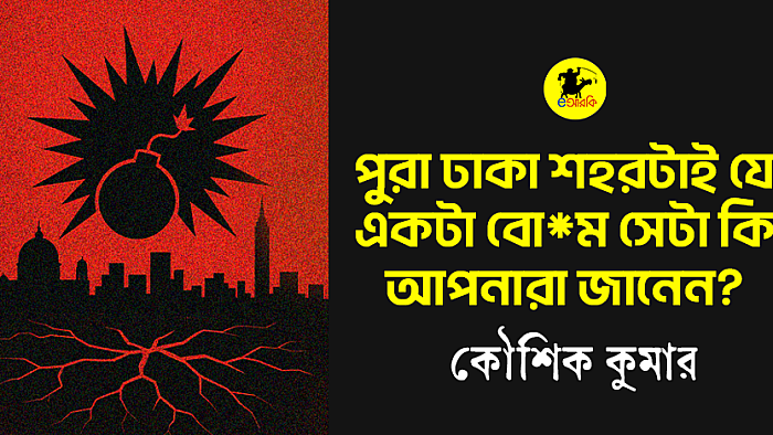 পুরা ঢাকা শহরটাই যে একটা বো*ম সেটা কি আপনারা জানেন?