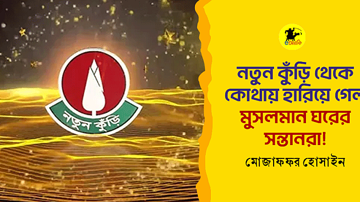 নতুন কুঁড়ি থেকে কোথায় হারিয়ে গেল মুসলমান ঘরের সন্তানরা!