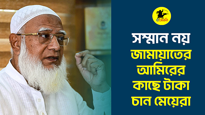 সম্মান না জামায়াতের আমিরের কাছে টাকা চায় মেয়েরা 