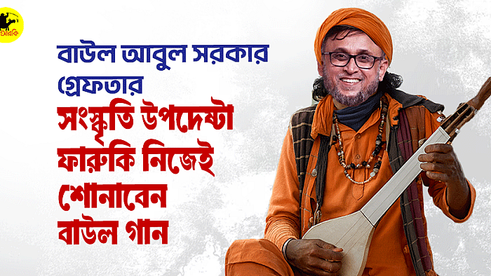 বাউল আবুল সরকার গ্রেফতার, সংস্কৃতি উপদেষ্টা ফারুকি নিজেই শোনাবেন বাউল গান