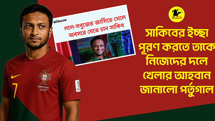 সাকিবের ইচ্ছা পূরণ করতে তাকে নিজেদের দলে খেলার আহবান জানালো পর্তুগাল