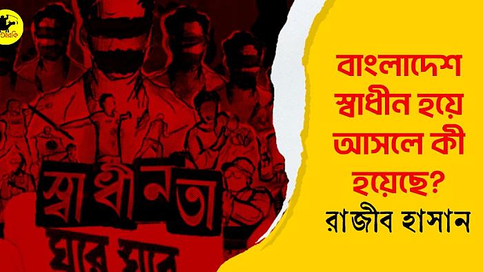 বাংলাদেশ স্বাধীন হয়ে আসলে কী হয়েছে?