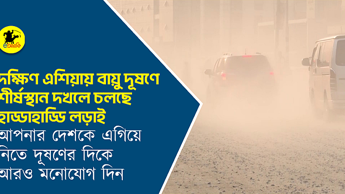 দক্ষিণ এশিয়ায় বায়ু দূষণে শীর্ষস্থান দখলে চলছে হাড্ডাহাড্ডি লড়াই, আপনার দেশকে এগিয়ে নিতে দূষণের দিকে আরও মনোযোগ দিন