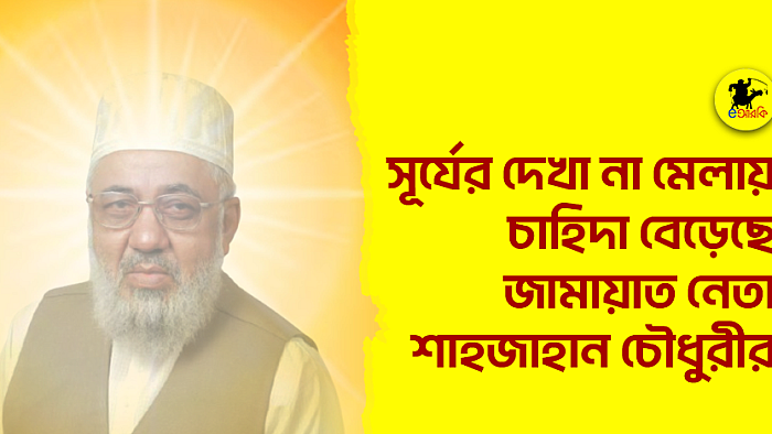 সূর্যের দেখা না মেলায়, চাহিদা বেড়েছে জামায়াত নেতা শাহজাহান চৌধুরীর