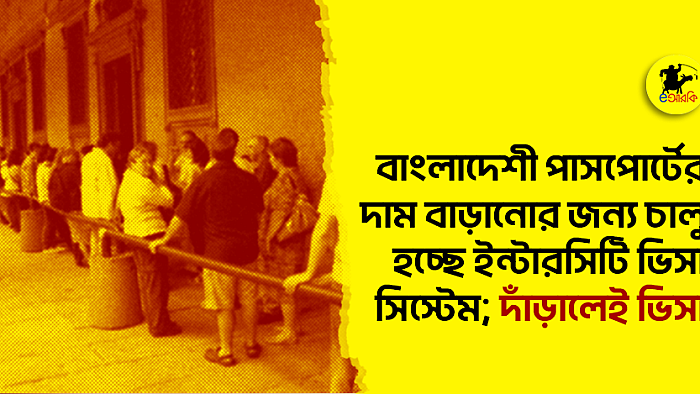 বাংলাদেশী পাসপোর্টের দাম বাড়ানোর জন্য চালু হচ্ছে ইন্টারসিটি ভিসা সিস্টেম; দাঁড়ালেই ভিসা
