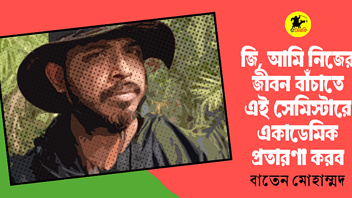 জি, আমি নিজের জীবন বাঁচাতে এই সেমিস্টারে একাডেমিক প্রতারণা করব