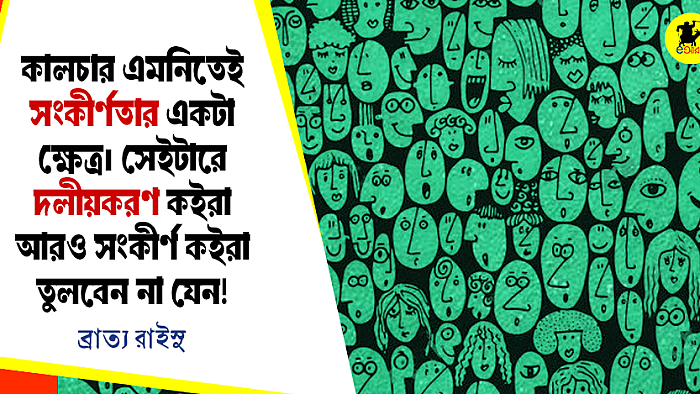 কালচার এমনিতেই সংকীর্ণতার একটা ক্ষেত্র। সেইটারে দলীয় করণ কইরা আরো সংকীর্ণ কইরা তুলবেন না যেন