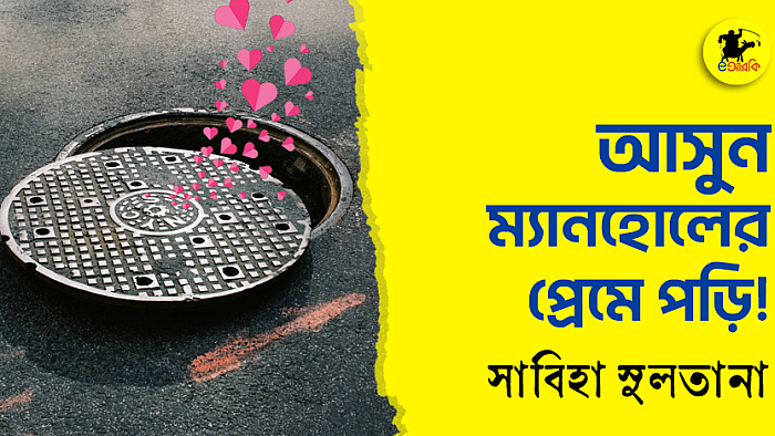 আসুন ম্যানহোলের প্রেমে পড়ি!