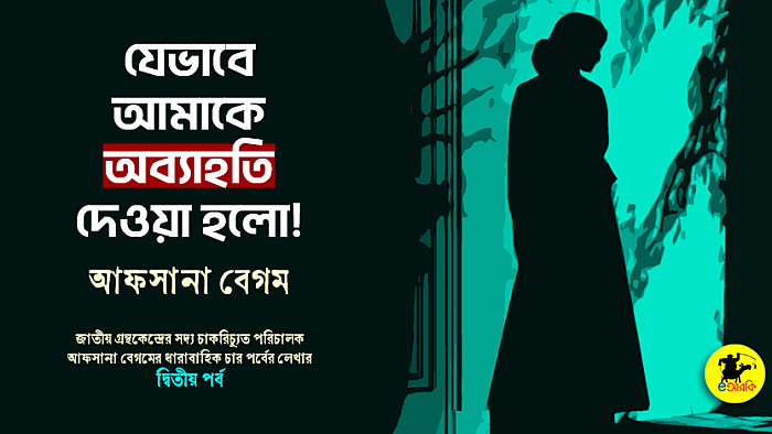 যেভাবে আমাকে অব্যাহতি দেওয়া হলো (দ্বিতীয় পর্ব)