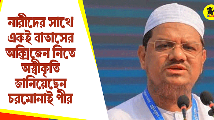 নারীদের সাথে একই বাতাসের অক্সিজেন নিতে অস্বীকৃতি জানিয়েছেন চরমোনাই পীর