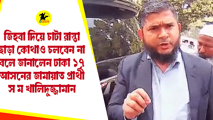 জিহবা দিয়ে চাটা রাস্তা ছাড়া কোথাও চলবেন না বলে জানালেন ঢাকা ১৭ আসনের জামায়াত প্রার্থী স ম খালিদুজ্জামান