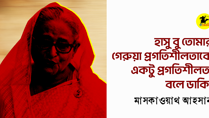 হাসু বু তোমার গেরুয়া প্রগতিশীলতাকে একটু প্রগতিশীলতা বলে ডাকি!