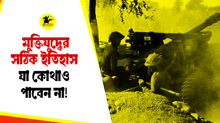 মুক্তিযুদ্ধের সঠিক ইতিহাস যা কোথাও পাবেন না