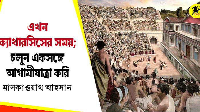 এখন ক্যাথারসিসের সময়; চলুন একসঙ্গে আগামীযাত্রা করি