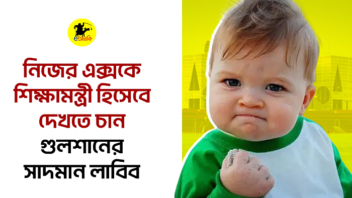 নিজের এক্সকে শিক্ষামন্ত্রী হিসেবে দেখতে চান গুলশানের সাদমান লাবিব