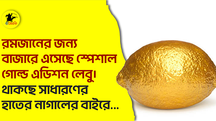 রমজানের জন্য বাজারে এসেছে স্পেশাল গোল্ড এডিশন লেবু। থাকছে সাধারণের হাতের নাগালের বাইরে…