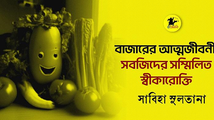 বাজারের আত্মজীবনী: সবজিদের সম্মিলিত স্বীকারোক্তি