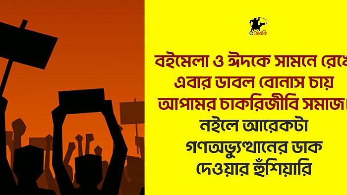 বইমেলা ও ঈদকে সামনে রেখে এবার ডাবল বোনাস চায় আপামর চাকরিজীবি সমাজ। নইলে আরেকটা গণঅভ্যুত্থানের ডাক দেওয়ার হুঁশিয়ারি