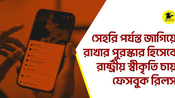 সেহরি পর্যন্ত জাগিয়ে রাখার পুরস্কার হিসেবে রাষ্ট্রীয় স্বীকৃতি চায় ফেসবুক রিলস