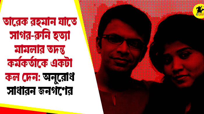 তারেক রহমান যাতে সাগর-রুনি হত্যা মামলার তদন্ত কর্মকর্তাকে একটা কল দেন: অনুরোধ সাধারন জনগণের