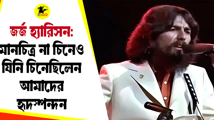 জর্জ হ্যারিসন:মানচিত্র না চিনেও যিনি চিনেছিলেন আমাদের হৃদস্পন্দন