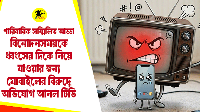 পারিবারিক সম্মিলিত আড্ডা, বিনোদন-সময়কে ধ্বংসের দিকে নিয়ে যাওয়ার জন্য মোবাইলের বিরুদ্ধে অভিযোগ আনল টিভি