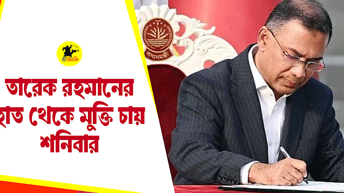 তারেক রহমানের হাত থেকে মুক্তি চায় শনিবার