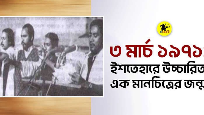 ৩ মার্চ ১৯৭১: ইশতেহারে উচ্চারিত এক মানচিত্রের জন্ম